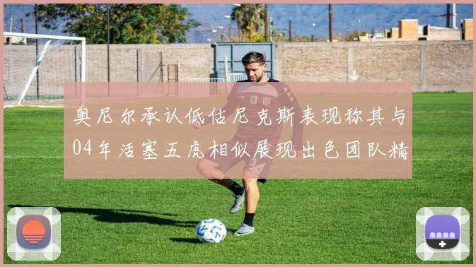 奥尼尔承认低估尼克斯表现称其与04年活塞五虎相似展现出色团队精神