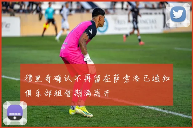 穆里奇确认不再留在萨索洛已通知俱乐部租借期满离开