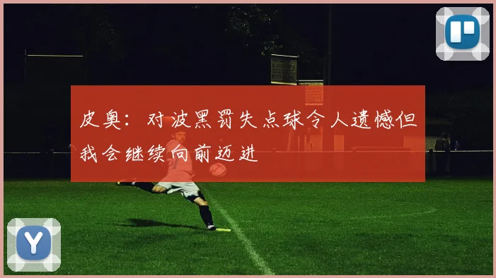 皮奥：对波黑罚失点球令人遗憾但我会继续向前迈进
