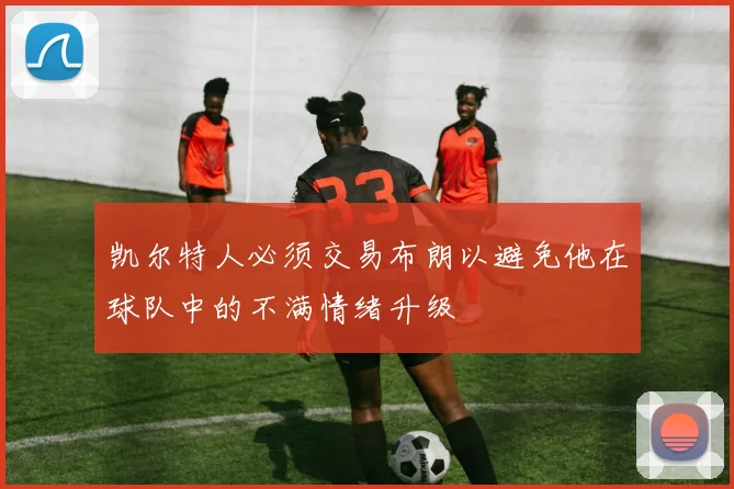 凯尔特人必须交易布朗以避免他在球队中的不满情绪升级