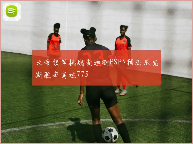 大帝领军挑战麦迪逊ESPN预测尼克斯胜率高达775