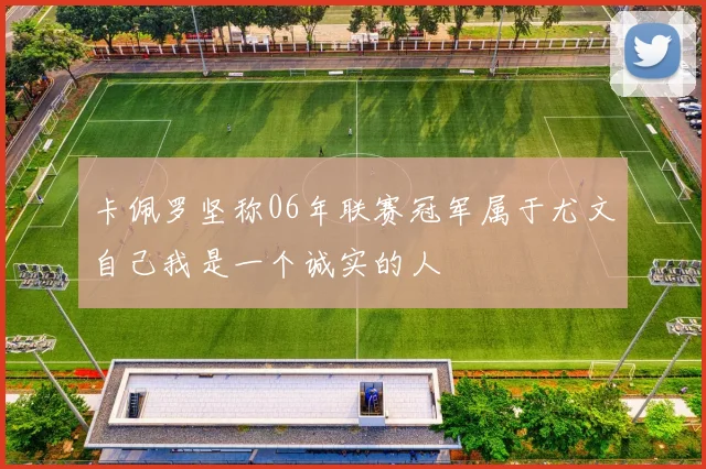 卡佩罗坚称06年联赛冠军属于尤文自己我是一个诚实的人