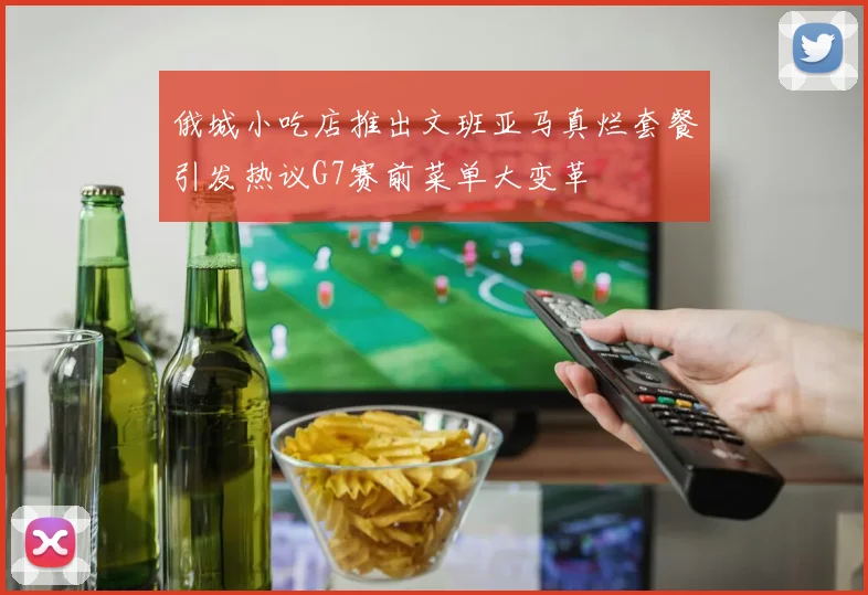 俄城小吃店推出文班亚马真烂套餐引发热议G7赛前菜单大变革