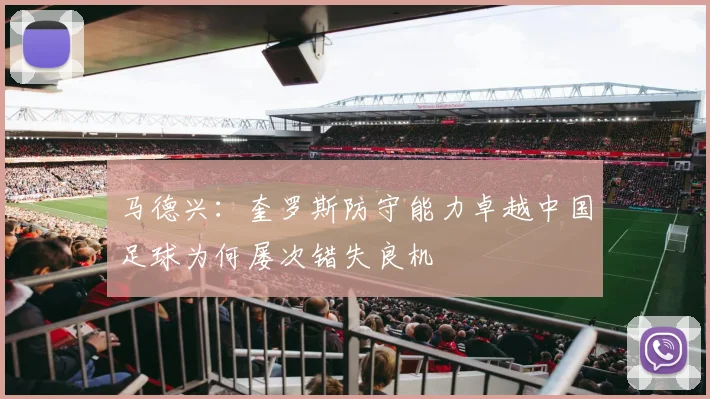 马德兴：奎罗斯防守能力卓越中国足球为何屡次错失良机