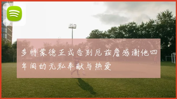 多特蒙德正式告别厄兹詹感谢他四年间的无私奉献与热爱